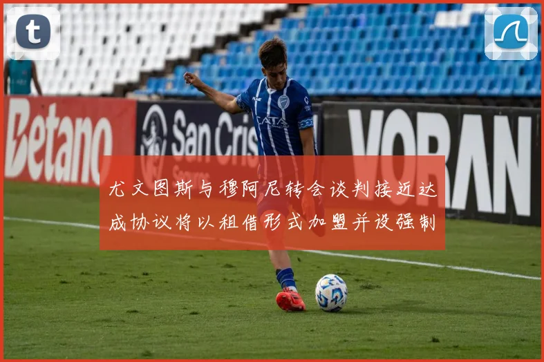 尤文图斯与穆阿尼转会谈判接近达成协议将以租借形式加盟并设强制买断条款