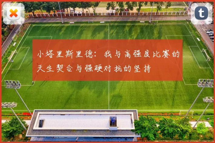 小塔里斯里德：我与高强度比赛的天生契合与强硬对抗的坚持